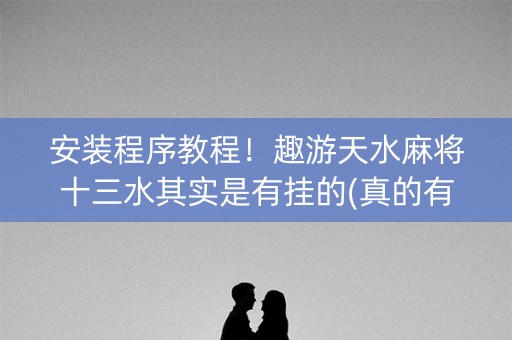 安装程序教程！趣游天水麻将十三水其实是有挂的(真的有挂)