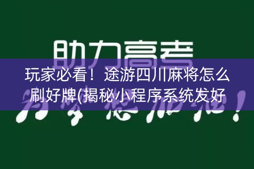 玩家必看！途游四川麻将怎么刷好牌(揭秘小程序系统发好牌)