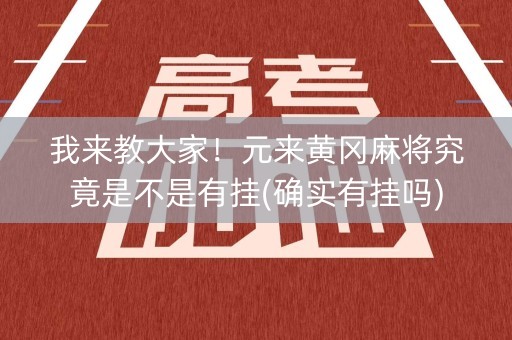 我来教大家！元来黄冈麻将究竟是不是有挂(确实有挂吗)