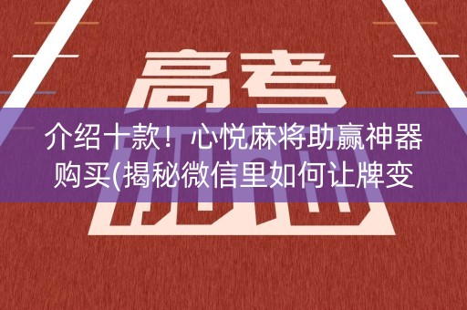 介绍十款！心悦麻将助赢神器购买(揭秘微信里如何让牌变好)