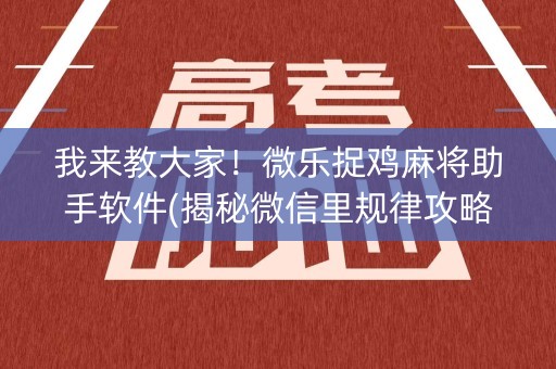 我来教大家！微乐捉鸡麻将助手软件(揭秘微信里规律攻略)