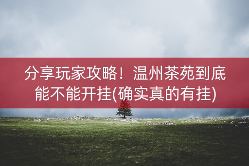 分享玩家攻略！温州茶苑到底能不能开挂(确实真的有挂)
