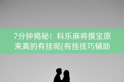 7分钟揭秘！科乐麻将摸宝原来真的有挂呢(有挂技巧辅助器)