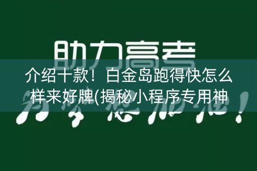 介绍十款！白金岛跑得快怎么样来好牌(揭秘小程序专用神器)