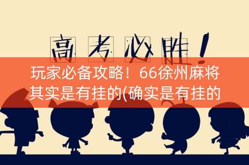 玩家必备攻略！66徐州麻将其实是有挂的(确实是有挂的)