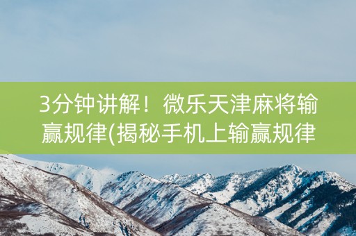 3分钟讲解！微乐天津麻将输赢规律(揭秘手机上输赢规律)