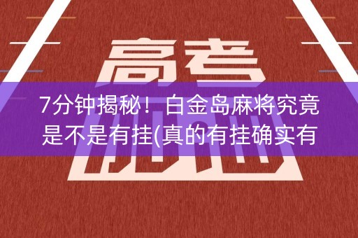 7分钟揭秘！白金岛麻将究竟是不是有挂(真的有挂确实有挂)