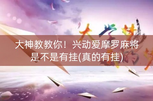 大神教教你！兴动爱摩罗麻将是不是有挂(真的有挂)