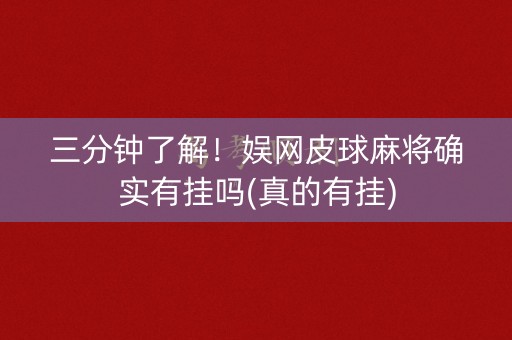 三分钟了解！娱网皮球麻将确实有挂吗(真的有挂)