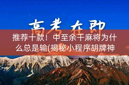 推荐十款！中至余干麻将为什么总是输(揭秘小程序胡牌神器)