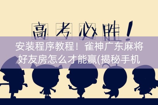 安装程序教程！雀神广东麻将好友房怎么才能赢(揭秘手机上最新神器下载)