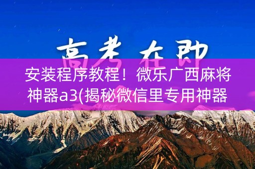 安装程序教程！微乐广西麻将神器a3(揭秘微信里专用神器下载)
