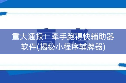 重大通报！牵手跑得快辅助器软件(揭秘小程序辅牌器)