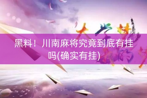 黑料！川南麻将究竟到底有挂吗(确实有挂)