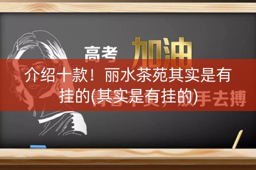 介绍十款！丽水茶苑其实是有挂的(其实是有挂的)