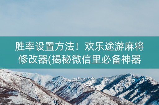 胜率设置方法！欢乐途游麻将修改器(揭秘微信里必备神器)