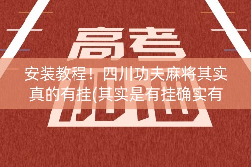 安装教程！四川功夫麻将其实真的有挂(其实是有挂确实有挂)