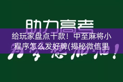 给玩家盘点十款！中至麻将小程序怎么发好牌(揭秘微信里提高胜率)