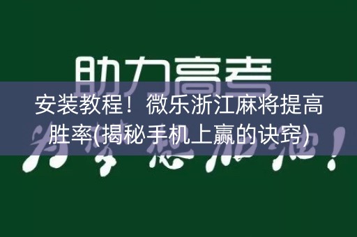 安装教程！微乐浙江麻将提高胜率(揭秘手机上赢的诀窍)