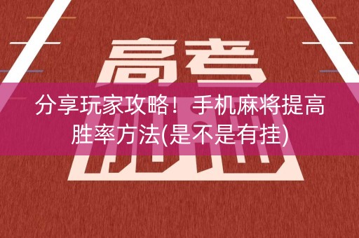 分享玩家攻略！手机麻将提高胜率方法(是不是有挂)