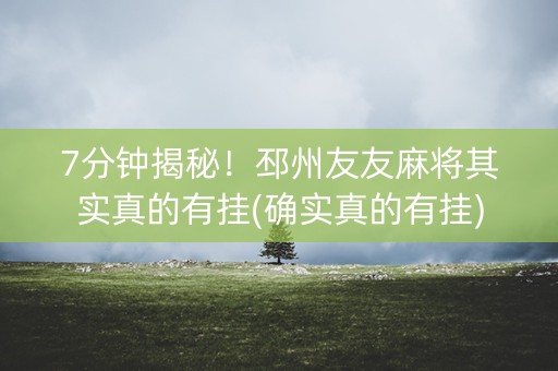 7分钟揭秘！邳州友友麻将其实真的有挂(确实真的有挂)