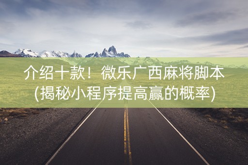 介绍十款！微乐广西麻将脚本(揭秘小程序提高赢的概率)