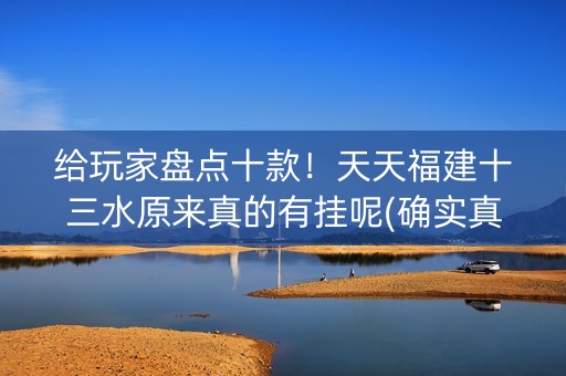 给玩家盘点十款！天天福建十三水原来真的有挂呢(确实真的有挂)