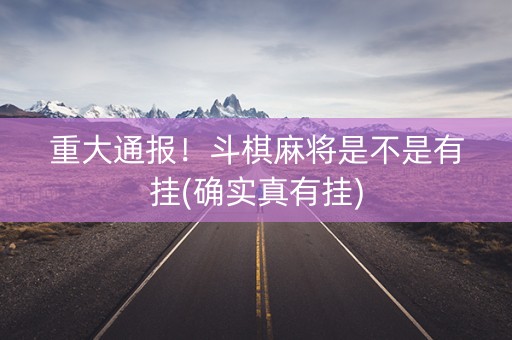 重大通报！斗棋麻将是不是有挂(确实真有挂)