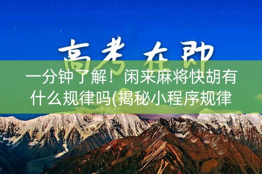 一分钟了解！闲来麻将快胡有什么规律吗(揭秘小程序规律攻略)