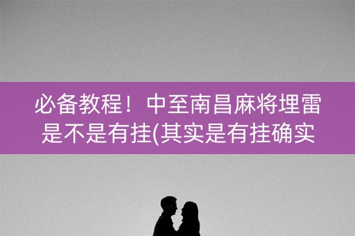 必备教程！中至南昌麻将埋雷是不是有挂(其实是有挂确实有挂)