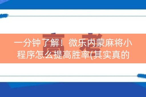 一分钟了解！微乐内蒙麻将小程序怎么提高胜率(其实真的有挂)