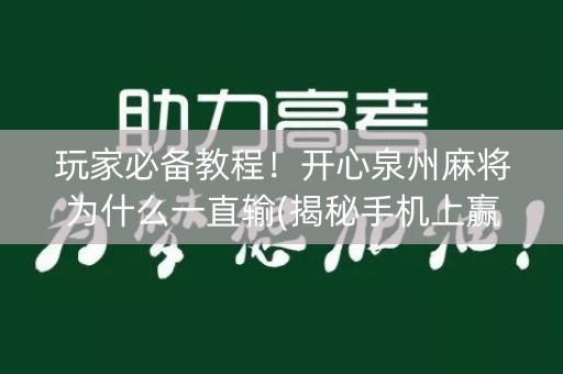 玩家必备教程！开心泉州麻将为什么一直输(揭秘手机上赢牌技巧)