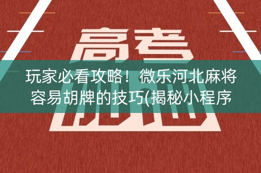 玩家必看攻略！微乐河北麻将容易胡牌的技巧(揭秘小程序胡牌神器)