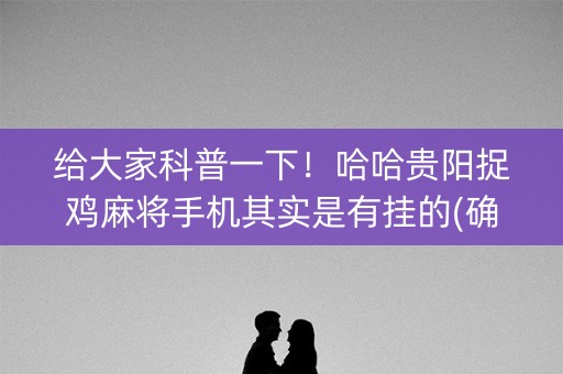 给大家科普一下！哈哈贵阳捉鸡麻将手机其实是有挂的(确实是有挂的)