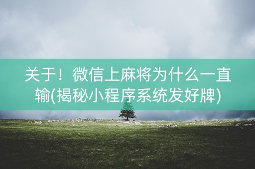 关于！微信上麻将为什么一直输(揭秘小程序系统发好牌)
