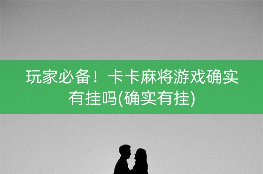 玩家必备！卡卡麻将游戏确实有挂吗(确实有挂)