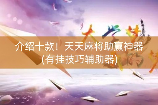 介绍十款！天天麻将助赢神器(有挂技巧辅助器)
