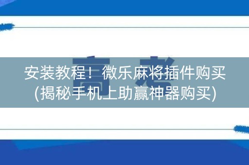 安装教程！微乐麻将插件购买(揭秘手机上助赢神器购买)