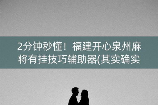 2分钟秒懂！福建开心泉州麻将有挂技巧辅助器(其实确实有挂)