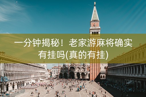 一分钟揭秘！老家游麻将确实有挂吗(真的有挂)