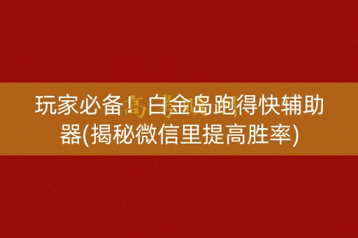 玩家必备！白金岛跑得快辅助器(揭秘微信里提高胜率)
