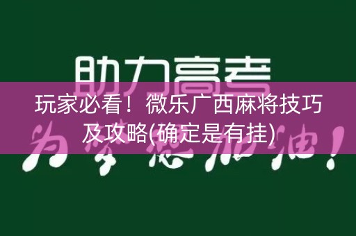 玩家必看！微乐广西麻将技巧及攻略(确定是有挂)