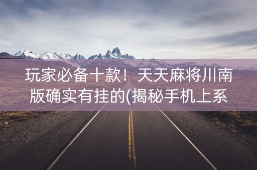 玩家必备十款！天天麻将川南版确实有挂的(揭秘手机上系统发好牌)