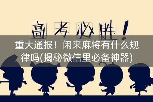 重大通报！闲来麻将有什么规律吗(揭秘微信里必备神器)