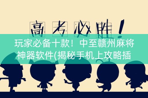 玩家必备十款！中至赣州麻将神器软件(揭秘手机上攻略插件)