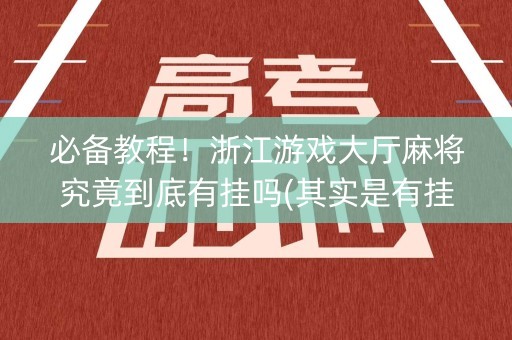 必备教程！浙江游戏大厅麻将究竟到底有挂吗(其实是有挂确实有挂)