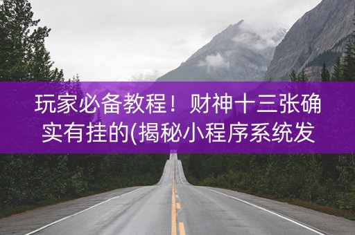 玩家必备教程！财神十三张确实有挂的(揭秘小程序系统发好牌)