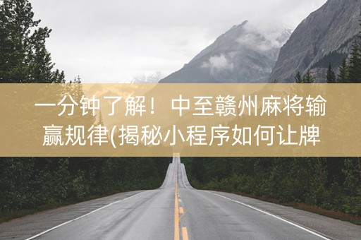 一分钟了解！中至赣州麻将输赢规律(揭秘小程序如何让牌变好)