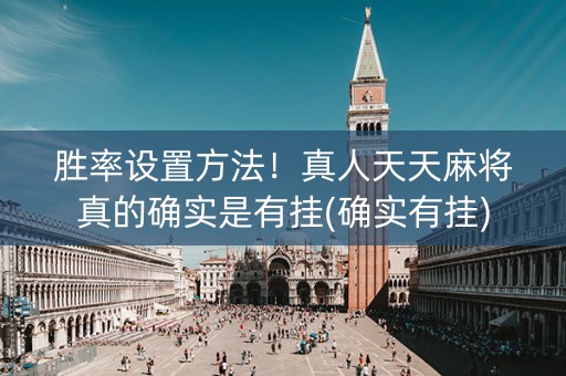 胜率设置方法！真人天天麻将真的确实是有挂(确实有挂)