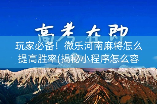 玩家必备！微乐河南麻将怎么提高胜率(揭秘小程序怎么容易赢)